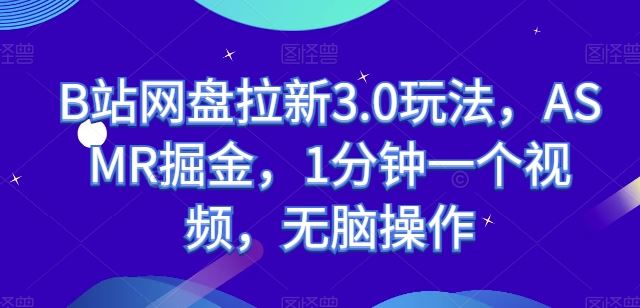 B站网盘拉新3.0玩法，ASMR掘金，1分钟一个视频，无脑操作【揭秘】-生财有道
