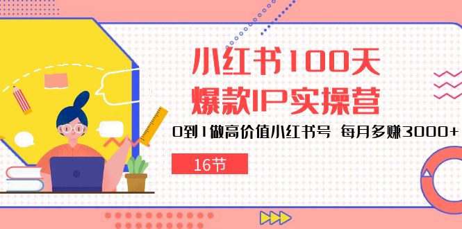 （10490期）小红书100天-爆款IP实操营，0到1做高价值小红书号 每月多赚3000+（16节）-生财有道