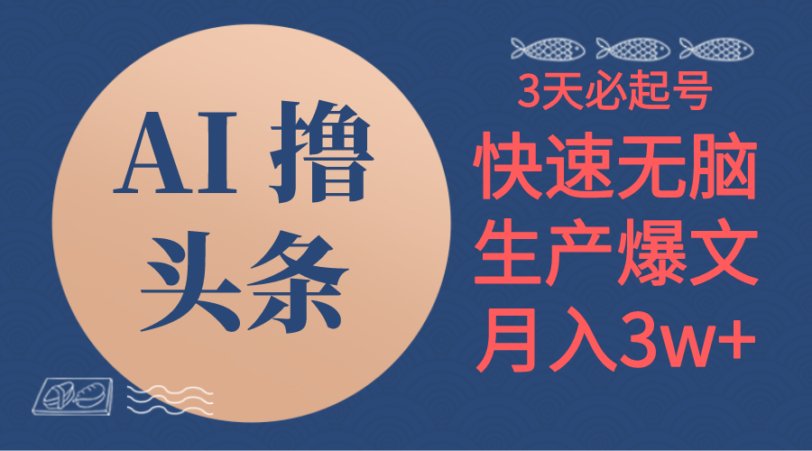 （10499期）AI撸头条3天必起号，无脑操作3分钟1条，复制粘贴简单月入3W+-生财有道