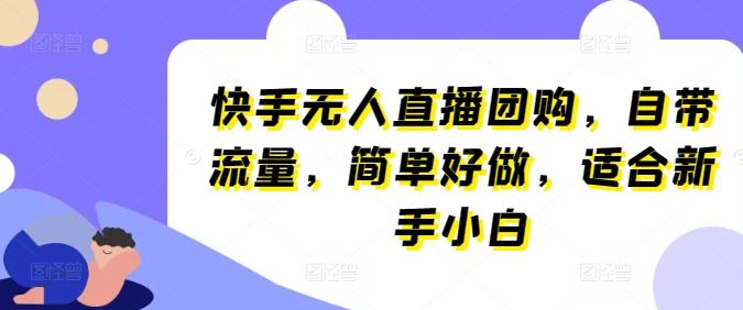 快手无人直播团购，自带流量，简单好做，适合新手小白【揭秘】-生财有道