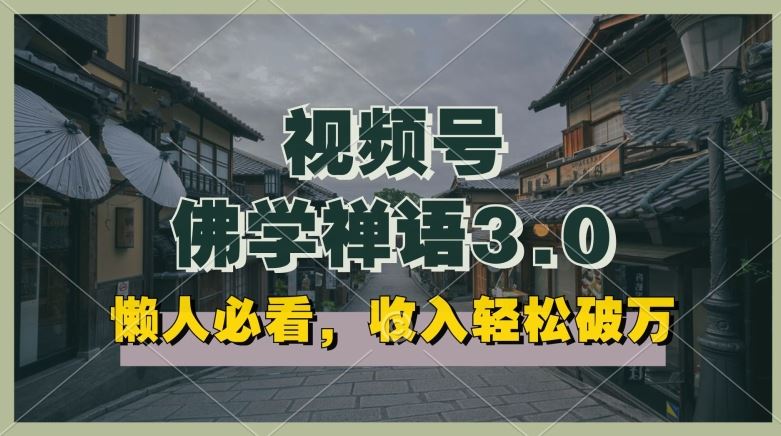 懒人必看，视频号佛学禅语3.0.纯原创视频，每天1-2小时，收益高，可以矩阵操作【揭秘】-生财有道