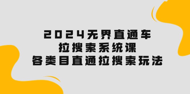 （10508期）2024无界直通车·拉搜索系统课：各类目直通车 拉搜索玩法！-生财有道