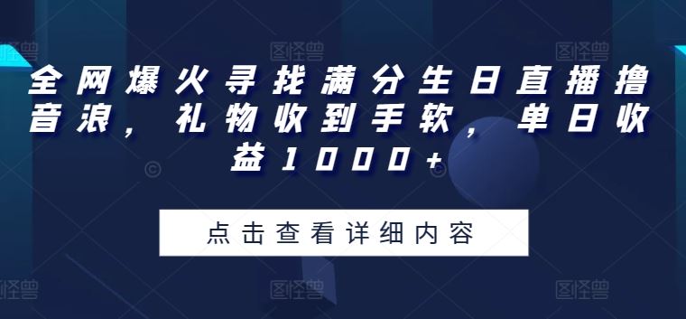 全网爆火寻找满分生日直播撸音浪，礼物收到手软，单日收益1000+【揭秘】-生财有道