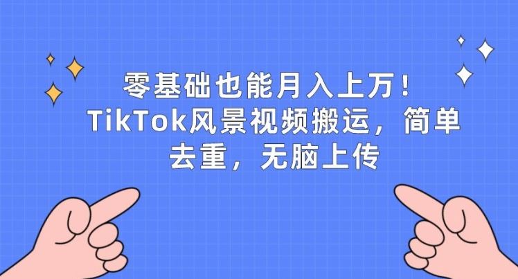 零基础也能月入上w，TikTok风景视频搬运，简单去重，无脑上传【揭秘】-生财有道