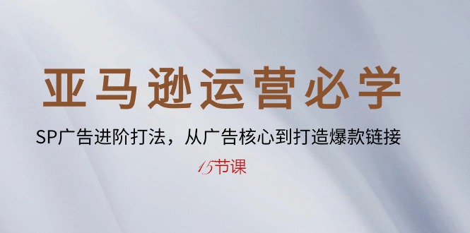 （10531期）亚马逊运营必学： SP广告进阶打法，从广告核心到打造爆款链接-15节课-生财有道
