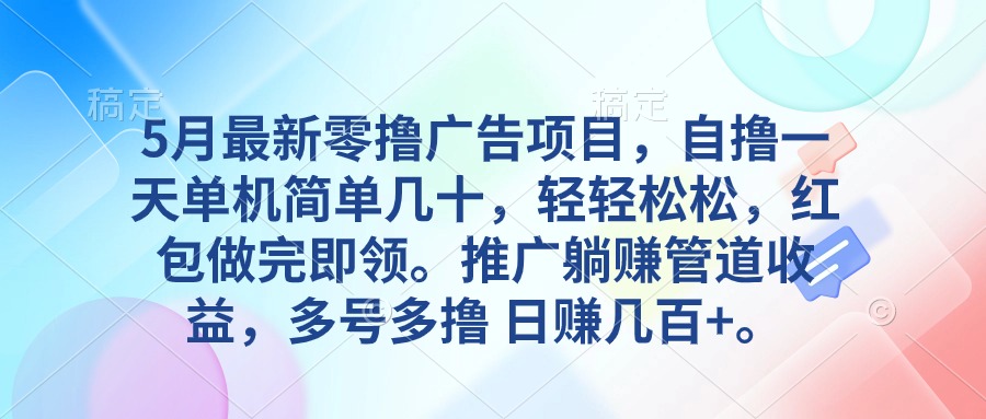 （10538期）5月最新零撸广告项目，自撸一天单机几十，推广躺赚管道收益，日入几百+-生财有道