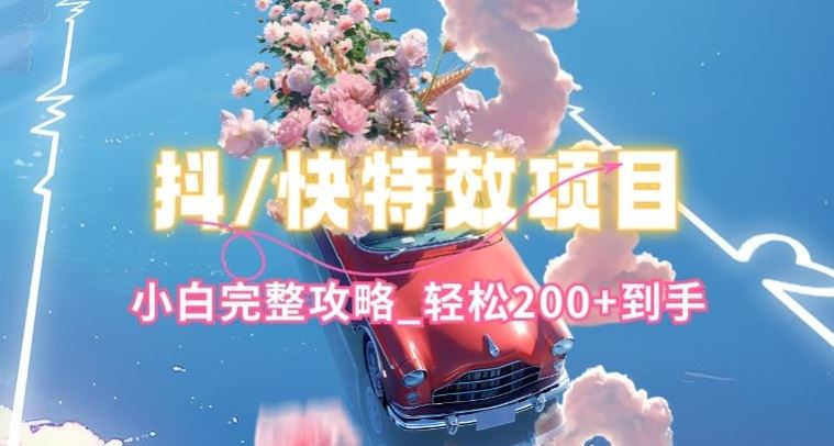 抖音快手双平台特效教程，玩法简单，小白完整攻略，轻松100+到手【揭秘】-生财有道