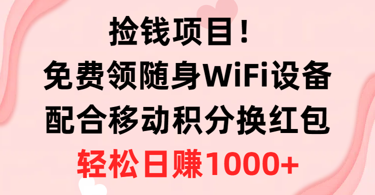 （10551期）捡钱项目！免费领随身WiFi设备+移动积分换红包，有手就行，轻松日赚1000+-生财有道
