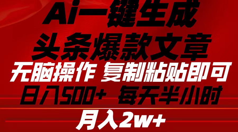 （10550期）Ai一键生成头条爆款文章 复制粘贴即可简单易上手小白首选 日入500+-生财有道