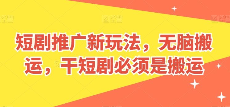 短剧推广新玩法，无脑搬运，干短剧必须是搬运【揭秘】-生财有道