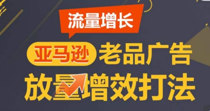 亚马逊流量增长-老品广告放量增效打法，循序渐进，打造更多TOP listing​-生财有道