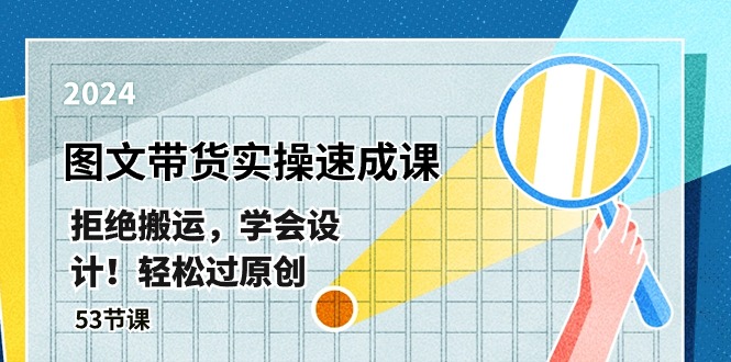 （10569期）最新图文带货实操速成课，拒绝搬运，学会设计！轻松过原创  (53节课)-生财有道
