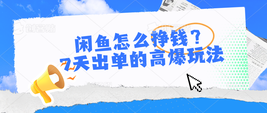 （10575期）闲鱼怎么挣钱？7天出单的高爆玩法-生财有道