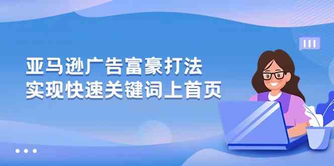 亚马逊广告富豪打法，实现快速关键词上首页-生财有道