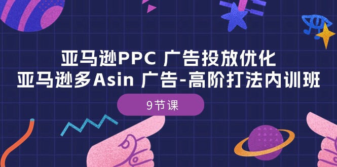 （10604期）亚马逊PPC 广告投放优化：亚马逊多Asin 广告-高阶打法内训班-9节课-生财有道