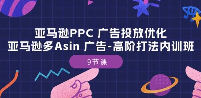 亚马逊PPC 广告投放优化：亚马逊多Asin 广告-高阶打法内训班-9节课-生财有道