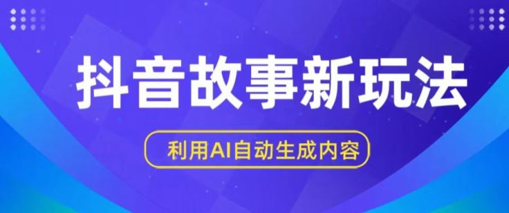 抖音故事新玩法，利用AI自动生成原创内容，新手日入一到三张【揭秘】-生财有道