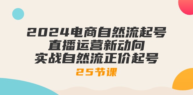 （10609期）2024电商自然流起号，直播运营新动向 实战自然流正价起号-25节课-生财有道