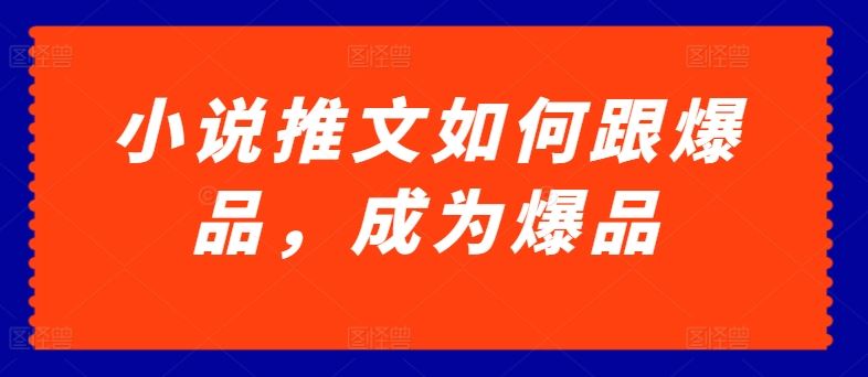 小说推文如何跟爆品，成为爆品【揭秘】-生财有道