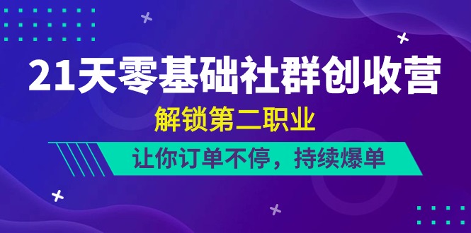 （10621期）21天-零基础社群 创收营，解锁第二职业，让你订单不停，持续爆单（22节）-生财有道