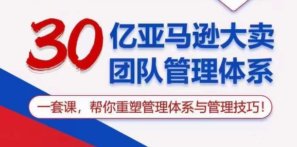 （10622期）30亿 亚马逊 大卖团队管理体系，一套课，帮你重塑管理体系与管理技巧-生财有道