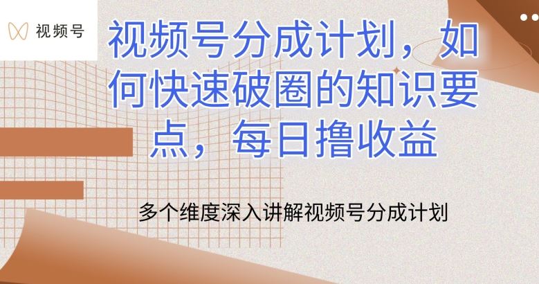 视频号分成计划，如何快速破圈的知识要点，每日撸收益【揭秘】-生财有道