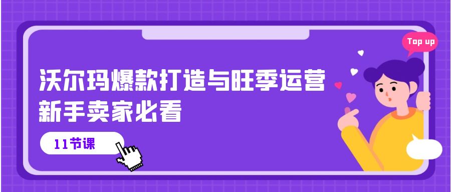 （10660期）沃尔玛 爆款打造与旺季运营，新手卖家必看（11节视频课）-生财有道