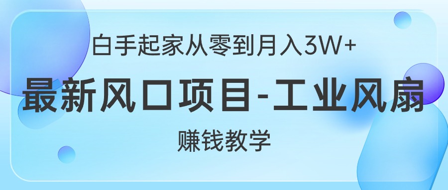 （10663期）白手起家从零到月入3W+，最新风口项目-工业风扇赚钱教学-生财有道