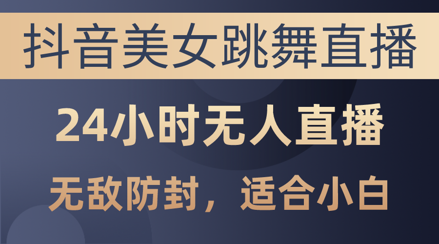 （10671期）抖音美女跳舞直播，日入3000+，24小时无人直播，无敌防封技术，小白最…-生财有道