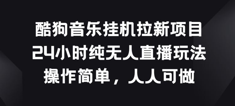 酷狗音乐挂JI拉新项目，24小时纯无人直播玩法，操作简单人人可做【揭秘】-生财有道