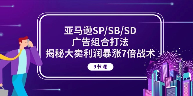 （10687期）亚马逊SP/SB/SD广告组合打法，揭秘大卖利润暴涨7倍战术 (9节课)-生财有道