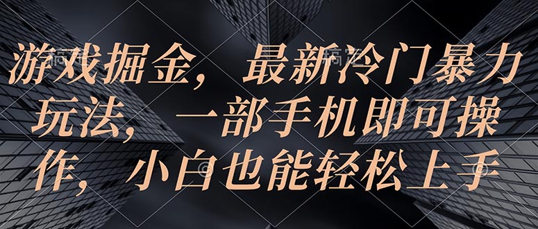 （10689期）游戏掘金，最新冷门暴力玩法，一部手机即可操作，小白也能轻松上手-生财有道