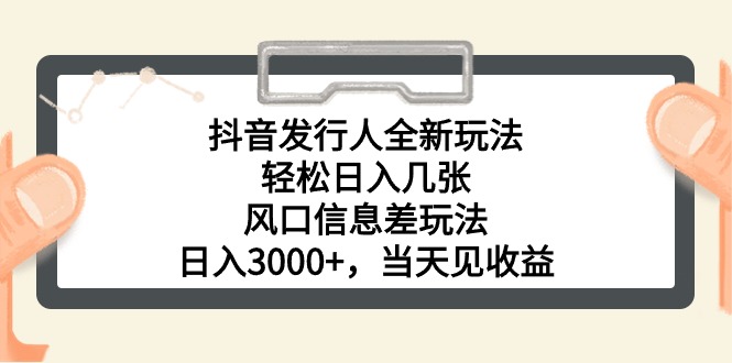 （10700期）抖音发行人全新玩法，轻松日入几张，风口信息差玩法，日入3000+，当天…-生财有道