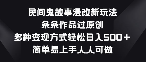 民间鬼故事漫改新玩法，条条作品过原创，多种变现方式，简单易上手人人可做【揭秘】-生财有道