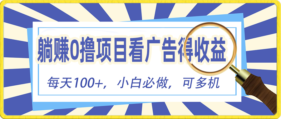 （10705期）躺赚零撸项目，看广告赚红包，零门槛提现，秒到账，单机每日100+-生财有道