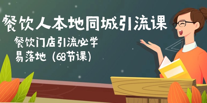 （10709期）餐饮人本地同城引流课：餐饮门店引流必学，易落地（68节课）-生财有道