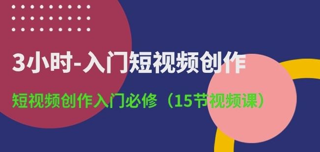 3小时-入门短视频创作：短视频创作入门必修(15节视频课)-生财有道
