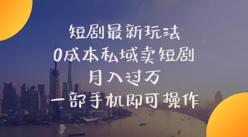 （10716期）短剧最新玩法    0成本私域卖短剧     月入过万     一部手机即可操作-生财有道