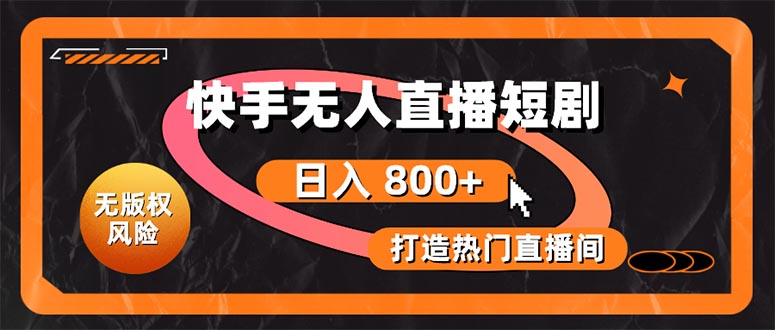 （10717期）快手无人直播短剧宝典：无版权风险，轻松打造热门直播间，日进斗金不是梦-生财有道