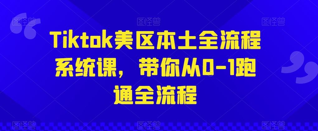 Tiktok美区本土全流程系统课，带你从0-1跑通全流程-生财有道