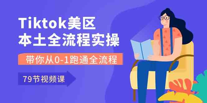 Tiktok-美区本土全流程实操课，带你从0-1跑通全流程（79节课）-生财有道