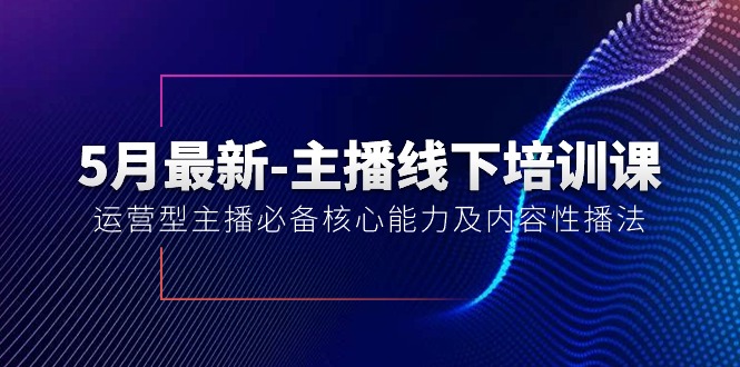 （10744期）5月最新-主播线下培训课【40期】：运营型主播必备核心能力及内容性播法-生财有道