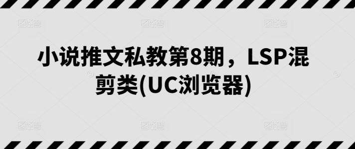 小说推文私教第8期，LSP混剪类(UC浏览器)-生财有道