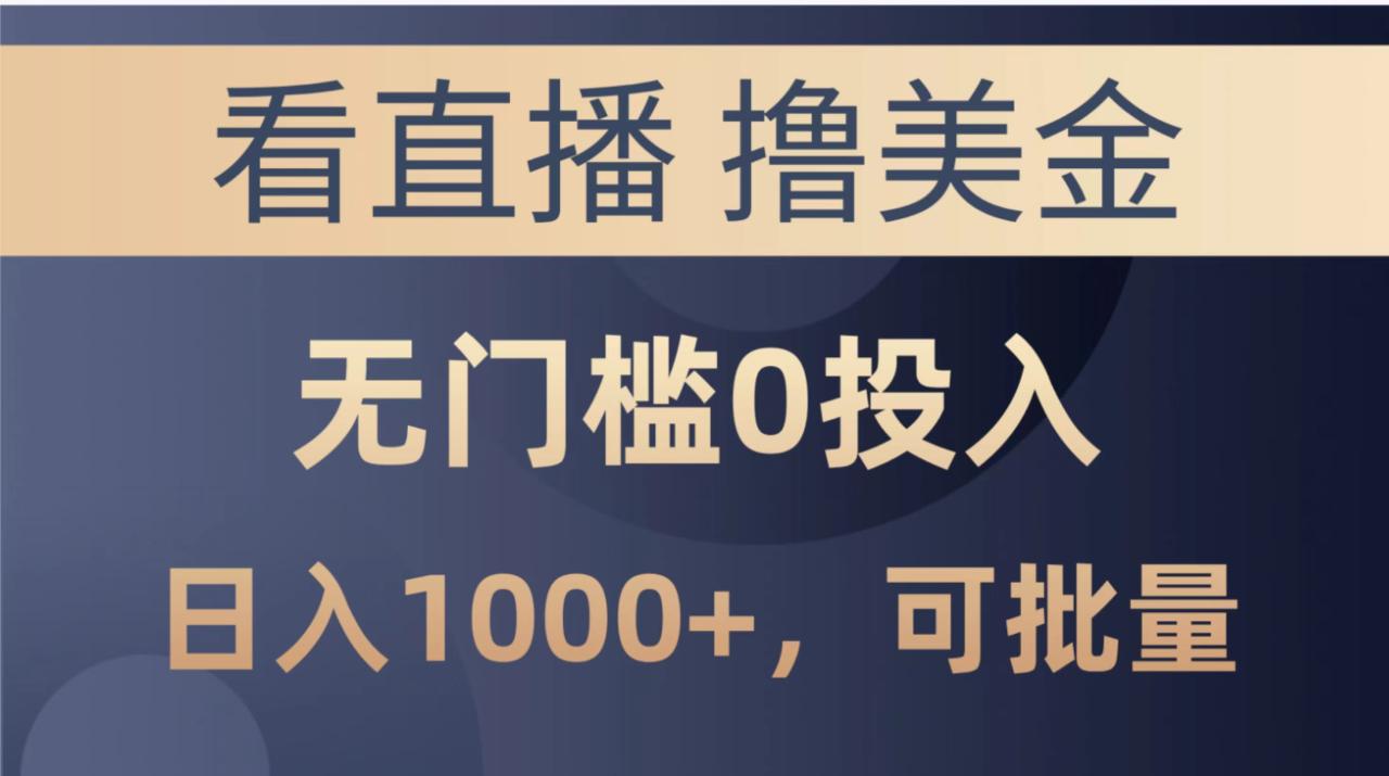 （10747期）最新看直播撸美金项目，无门槛0投入，单日可达1000+，可批量复制-生财有道