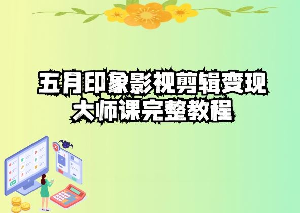 五自印象影视剪辑变现大师课完整教程-生财有道