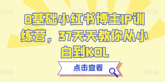 0基础小红书博主IP训练营，37天天教你从小白到KOL-生财有道