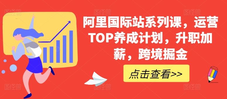 阿里国际站系列课，运营TOP养成计划，升职加薪，跨境掘金-生财有道