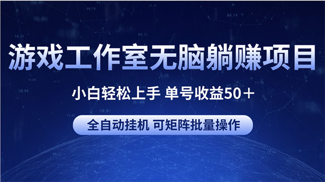 （10783期）游戏工作室无脑躺赚项目 小白轻松上手 单号收益50＋ 可矩阵批量操作-生财有道