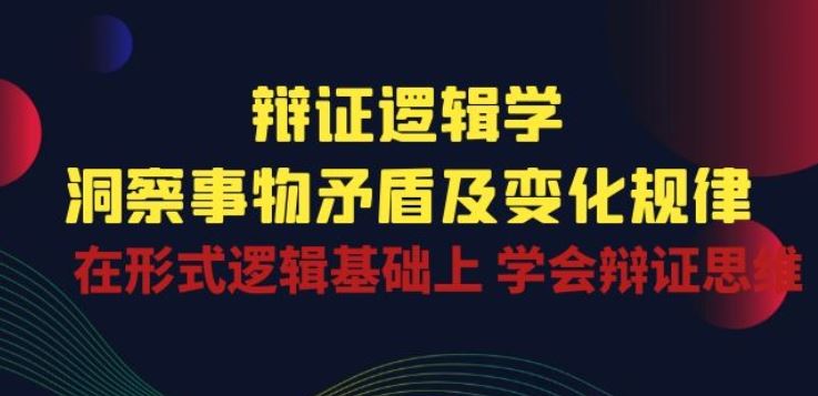 辩证 逻辑学 | 洞察 事物矛盾及变化规律 在形式逻辑基础上 学会辩证思维-生财有道