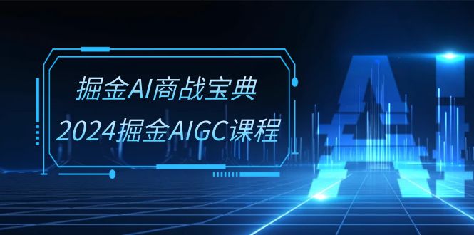 （10811期）掘金AI 商战宝典-系统班：2024掘金AIGC课程（30节视频课）-生财有道
